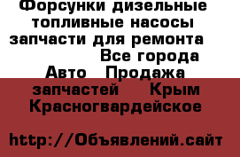 Форсунки дизельные, топливные насосы, запчасти для ремонта Common Rail - Все города Авто » Продажа запчастей   . Крым,Красногвардейское